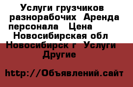 Услуги грузчиков, разнорабочих. Аренда персонала › Цена ­ 150 - Новосибирская обл., Новосибирск г. Услуги » Другие   